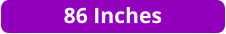 86 Inches