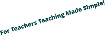 For Teachers Teaching Made Simple!
